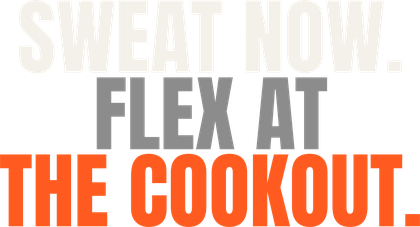 Sweat Now. Flex at the Cookout.